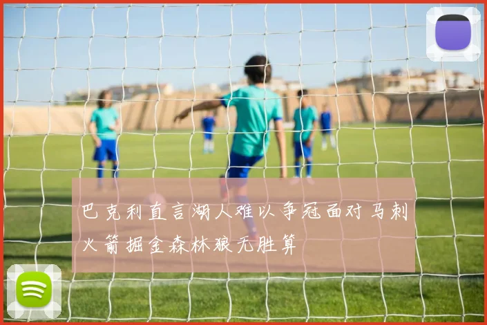 巴克利直言湖人难以争冠面对马刺火箭掘金森林狼无胜算