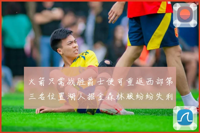 火箭只需战胜爵士便可重返西部第三名位置湖人掘金森林狼纷纷失利
