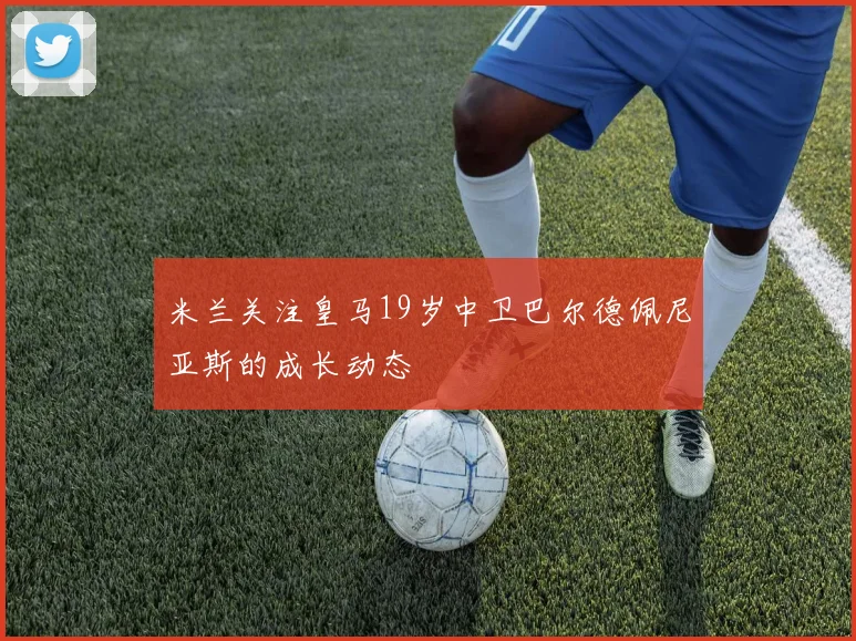 米兰关注皇马19岁中卫巴尔德佩尼亚斯的成长动态