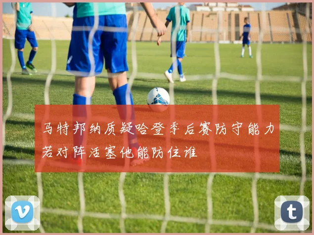 马特邦纳质疑哈登季后赛防守能力若对阵活塞他能防住谁