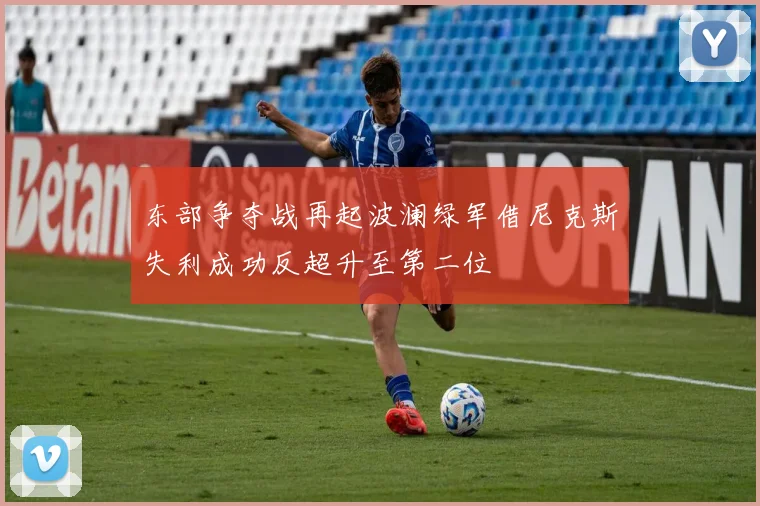东部争夺战再起波澜绿军借尼克斯失利成功反超升至第二位