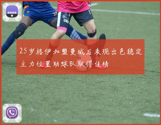 25岁格伊加盟曼城后表现出色稳定主力位置助球队取得佳绩