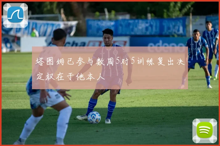 塔图姆已参与数周5对5训练复出决定权在于他本人