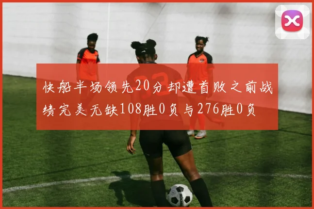快船半场领先20分却遭首败之前战绩完美无缺108胜0负与276胜0负