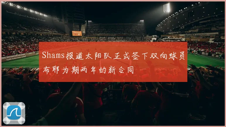 Shams报道太阳队正式签下双向球员布耶为期两年的新合同