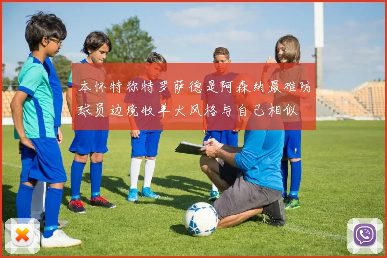 本怀特称特罗萨德是阿森纳最难防球员边境牧羊犬风格与自己相似