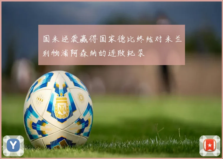 国米逆袭赢得国家德比终结对米兰利物浦阿森纳的连败纪录