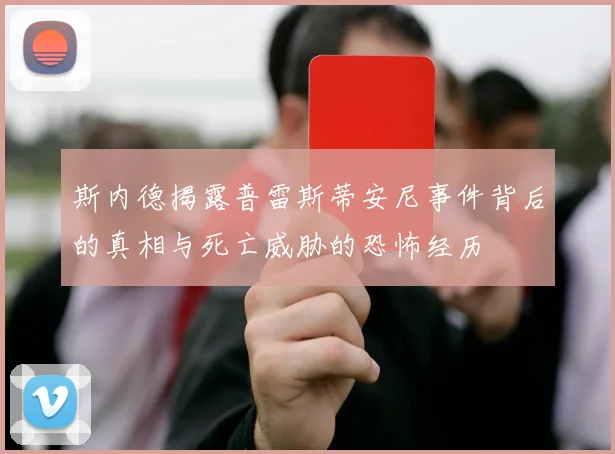 斯内德揭露普雷斯蒂安尼事件背后的真相与死亡威胁的恐怖经历