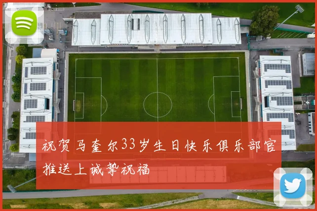 祝贺马奎尔33岁生日快乐俱乐部官推送上诚挚祝福